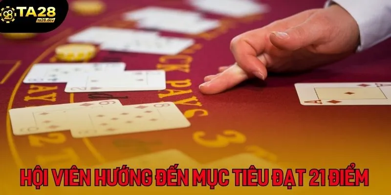 Chơi Blackjack Ta28: Nắm Rõ 3 Mẹo Để Tự Tin Kéo Bài 3 Hội viên phải hướng đến mục tiêu đạt 21 điểm