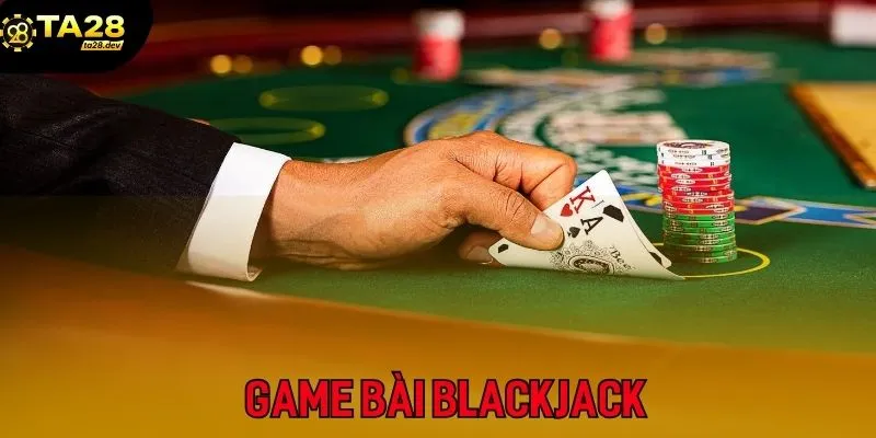 Blackjack siêu phẩm game bài đổi thưởng đình đám tại Ta2Ta28