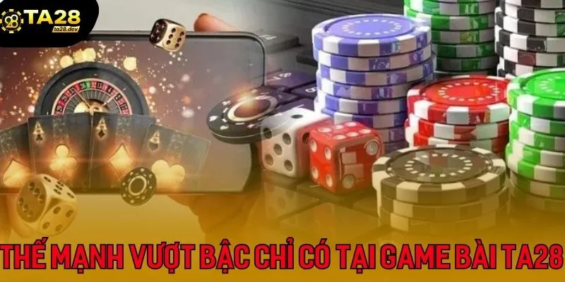 Thế mạnh vượt bậc chỉ có tại sảnh cược game bài Ta28