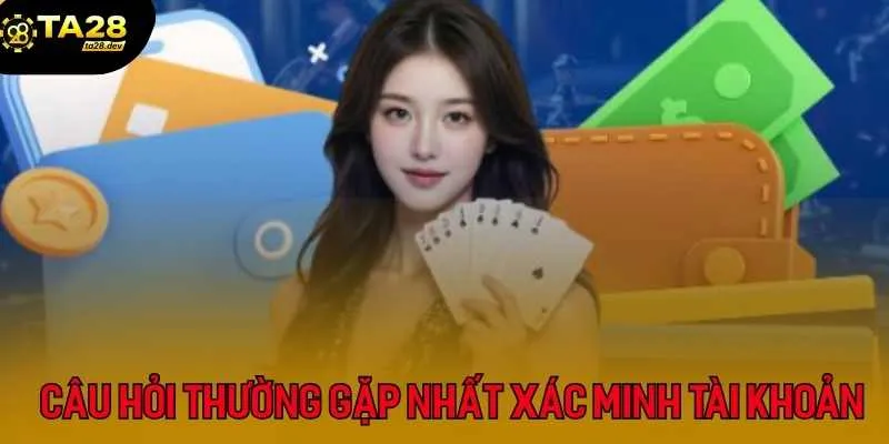 Xác minh tài khoản Ta28 3 Giải đáp các câu hỏi thường gặp nhất khi xác minh nick game