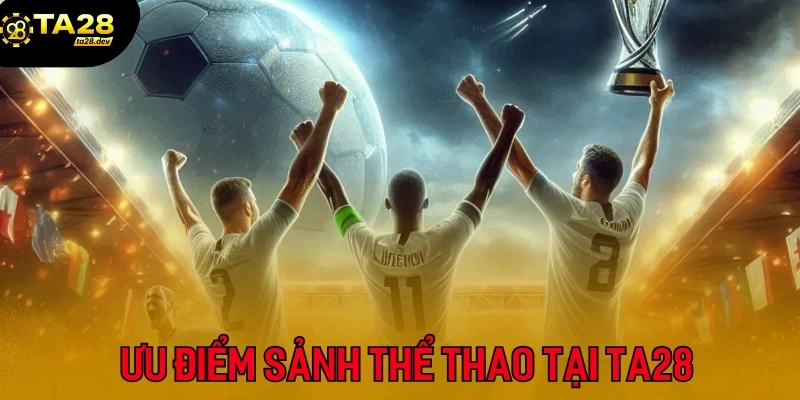 Ưu điểm chỉ có ở sảnh cược thể thao tại Ta28